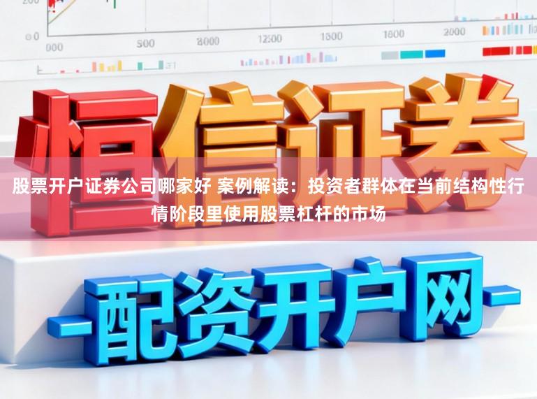 股票开户证券公司哪家好 案例解读：投资者群体在当前结构性行情阶段里使用股票杠杆的市场