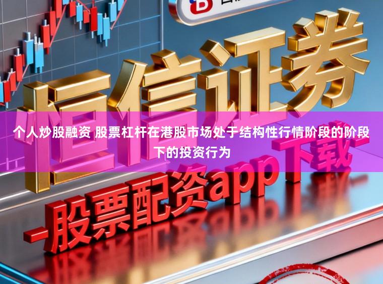 个人炒股融资 股票杠杆在港股市场处于结构性行情阶段的阶段下的投资行为